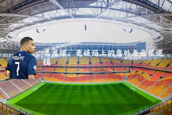 乌龙球:竞技场上的意外与底层逻辑