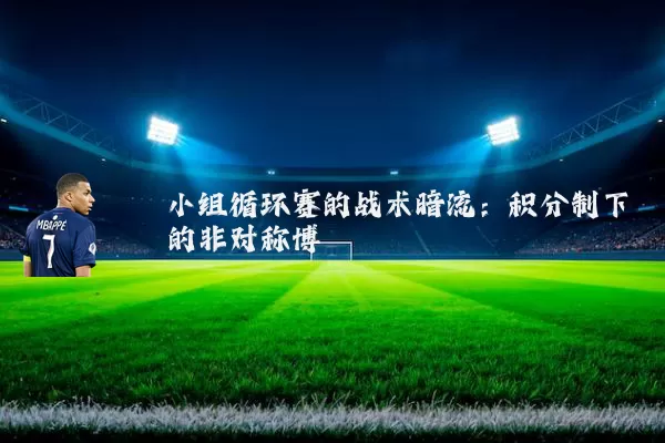 小组循环赛的战术暗流:积分制下的非对称博弈