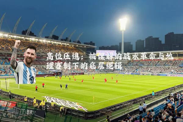 高位压迫：被误解的战术革命与地理赛制下的底层逻辑