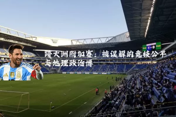 跨大洲附加赛：被误解的竞技公平与地理政治博弈