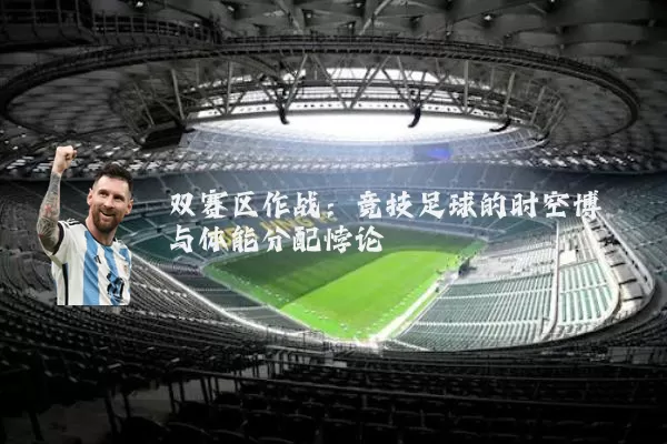 双赛区作战：竞技足球的时空博弈与体能分配悖论