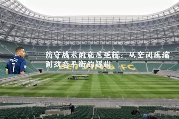 防守战术的底层逻辑：从空间压缩到动态平衡的解构