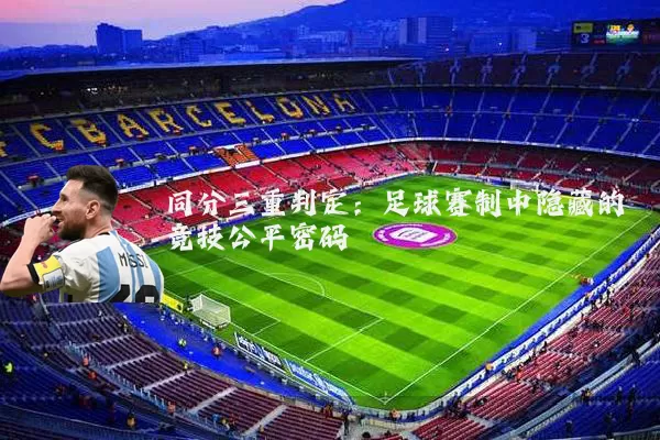 同分三重判定：足球赛制中隐藏的竞技公平密码