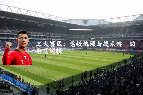 三大赛区：竞技地理与战术博弈的底层逻辑