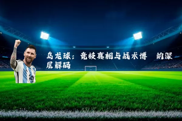 乌龙球:竞技真相与战术博弈的深层解码