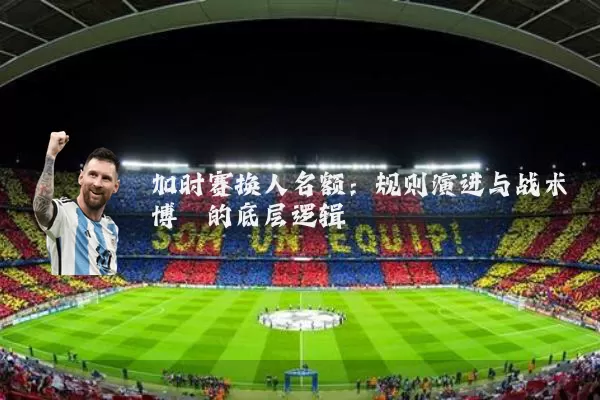 加时赛换人名额:规则演进与战术博弈的底层逻辑