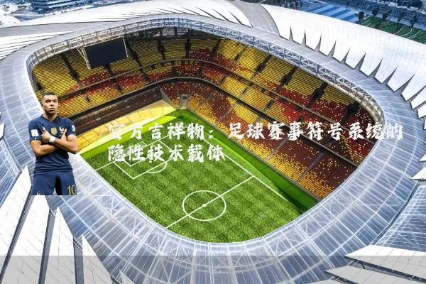 官方吉祥物：足球赛事符号系统的隐性技术载体
