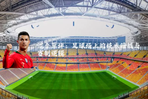 混合草坪:足球场上的技术暗战与赛制逻辑