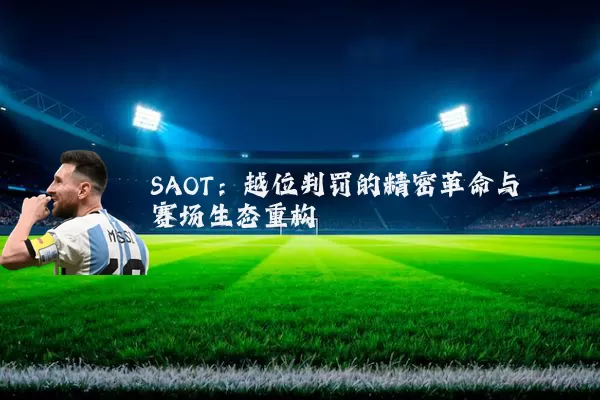 SAOT:越位判罚的精密革命与赛场生态重构