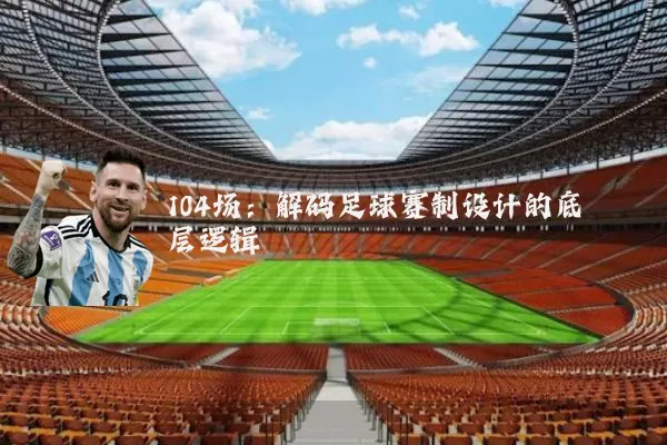 104场:解码足球赛制设计的底层逻辑