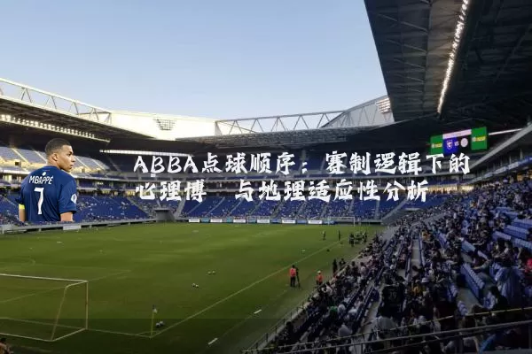 ABBA点球顺序:赛制逻辑下的心理博弈与地理适应性分析