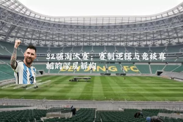 32强淘汰赛:赛制逻辑与竞技真相的深层解构
