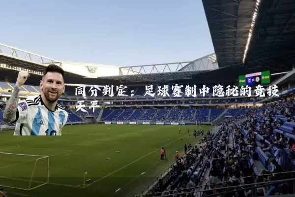 同分判定:足球赛制中隐秘的竞技天平