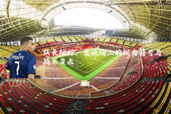 队长袖标:竞技场上的权力符号与战术支点