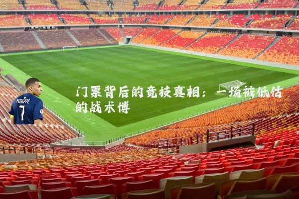 门票背后的竞技真相:一场被低估的战术博弈