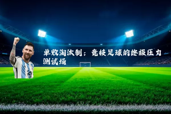 单败淘汰制:竞技足球的终极压力测试场