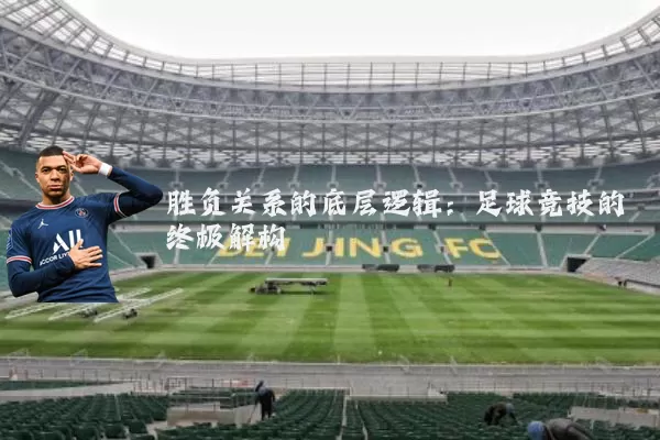 胜负关系的底层逻辑：足球竞技的终极解构