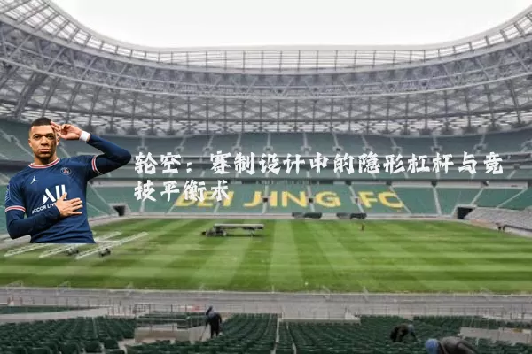 轮空:赛制设计中的隐形杠杆与竞技平衡术