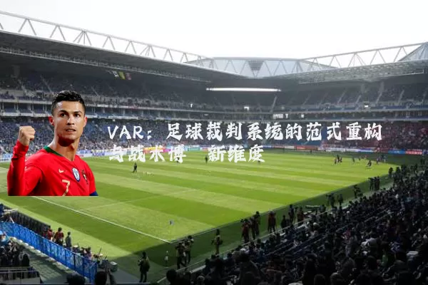 VAR:足球裁判系统的范式重构与战术博弈新维度