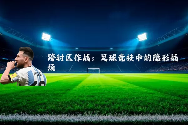 跨时区作战:足球竞技中的隐形战场