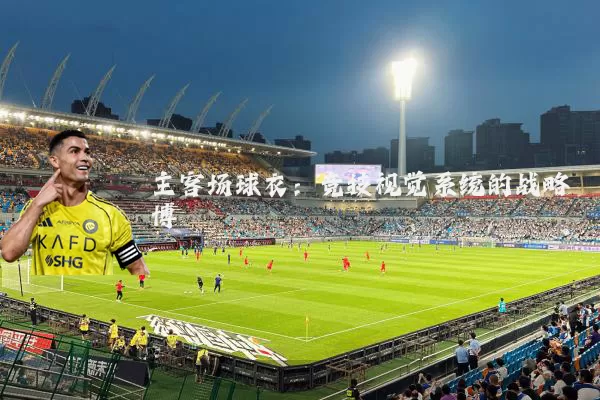 主客场球衣:竞技视觉系统的战略博弈