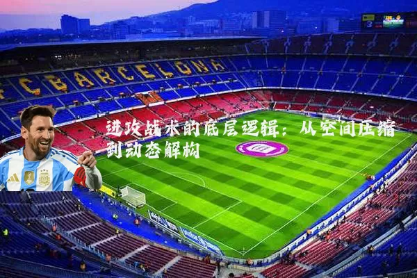 进攻战术的底层逻辑:从空间压缩到动态解构