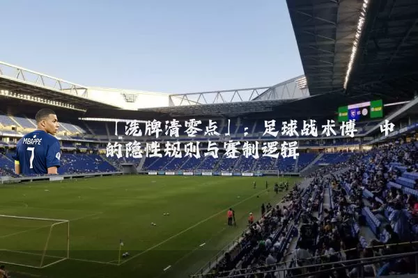 「洗牌清零点」:足球战术博弈中的隐性规则与赛制逻辑