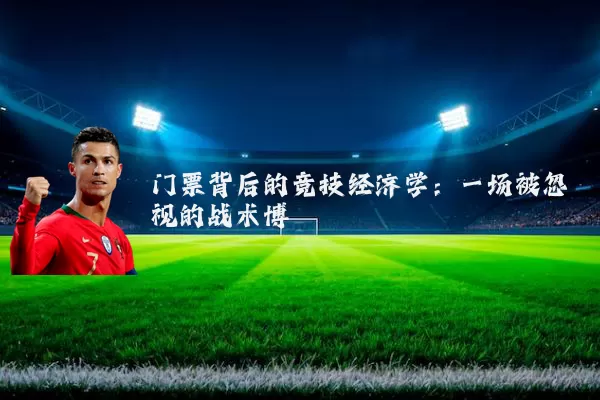 门票背后的竞技经济学:一场被忽视的战术博弈
