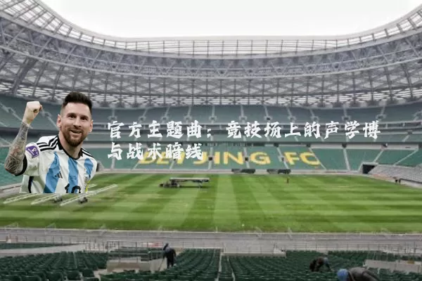 官方主题曲：竞技场上的声学博弈与战术暗线