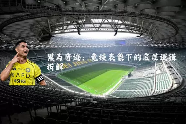 黑马奇迹:竞技表象下的底层逻辑拆解