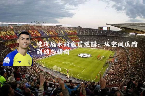 进攻战术的底层逻辑:从空间压缩到动态解构